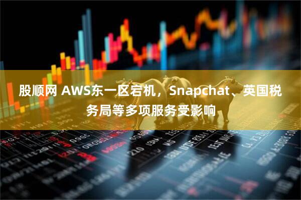 股顺网 AWS东一区宕机，Snapchat、英国税务局等多项服务受影响