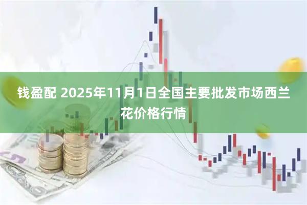钱盈配 2025年11月1日全国主要批发市场西兰花价格行情