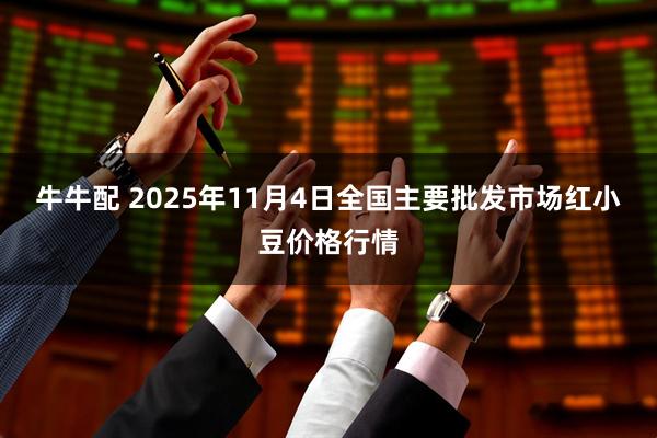 牛牛配 2025年11月4日全国主要批发市场红小豆价格行情