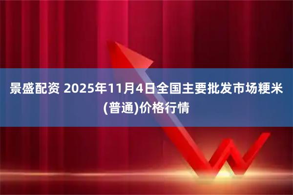 景盛配资 2025年11月4日全国主要批发市场粳米(普通)价格行情