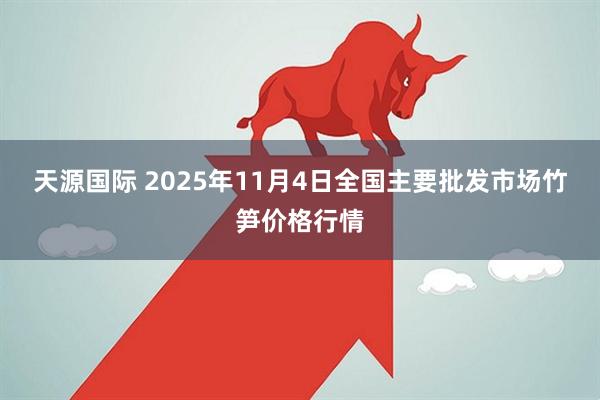 天源国际 2025年11月4日全国主要批发市场竹笋价格行情
